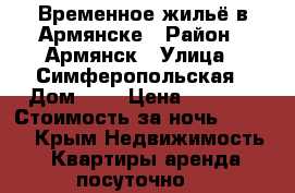 Временное жильё в Армянске › Район ­ Армянск › Улица ­ Симферопольская › Дом ­ 3 › Цена ­ 1 500 › Стоимость за ночь ­ 1 500 - Крым Недвижимость » Квартиры аренда посуточно   